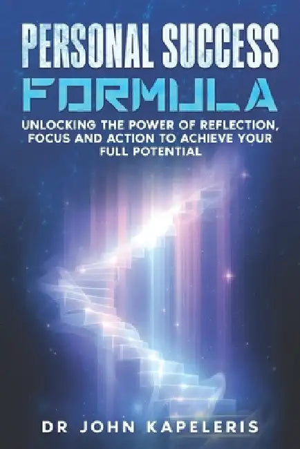 Personal Success Formula: Unlocking the Power of Reflection, Focus and Action to Achieve Your Full Potential by Kapeleris, John