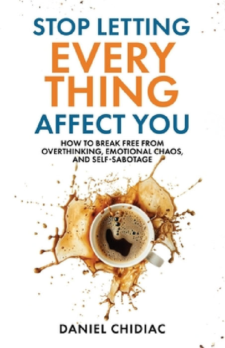 Stop Letting Everything Affect You: How to break free from overthinking, emotional chaos, and self-sabotage. by Daniel Chidiac