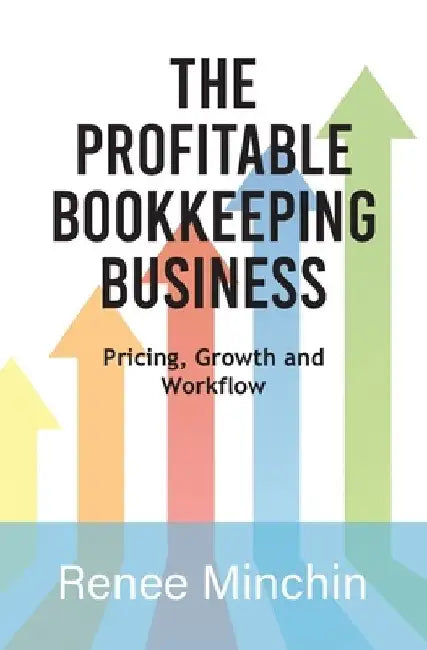 The Profitable Bookkeeping Business: Pricing, Growth and Workflow by Renee Minchin