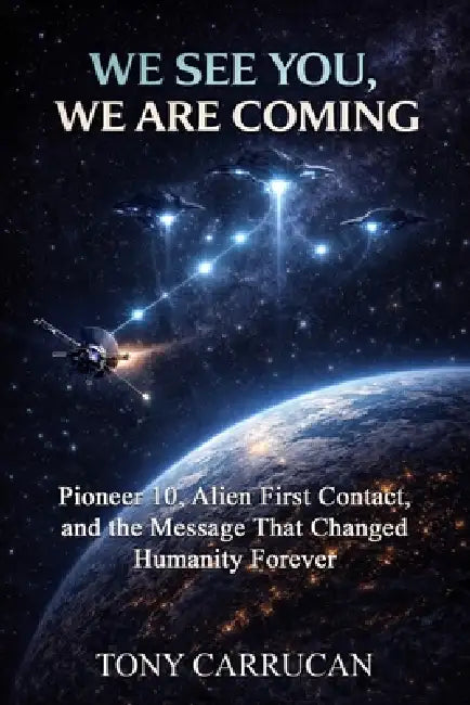 We See You, We are Coming: Pioneer 10, Alien First Contact, and the Message That Changed Humanity Forever by Tony Carrucan