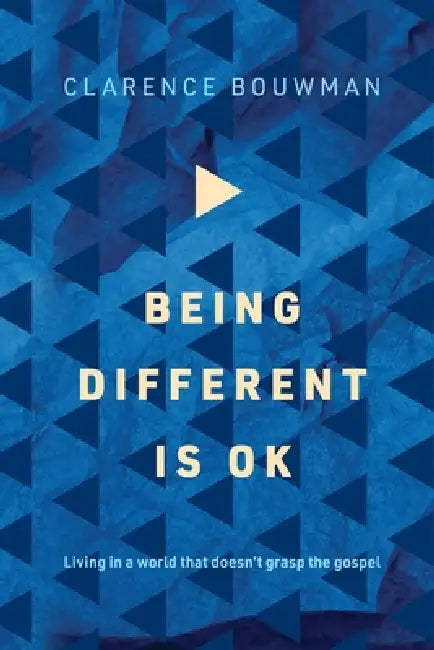 Being Different is OK: Living in a world that doesn't grasp the gospel by Clarence Bouwman