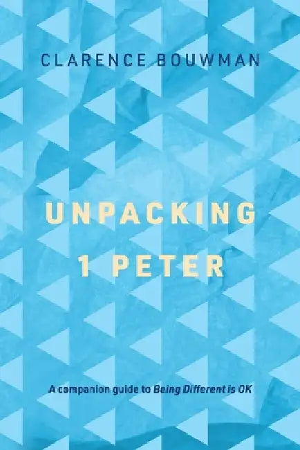 Unpacking 1 Peter: A companion guide to 'Being Different is OK' by Clarence Bouwman