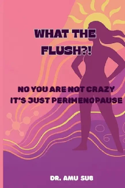 What the Flush?!: No You Are Not Crazy It's Just Perimenopause by Amutha Subramaniam
