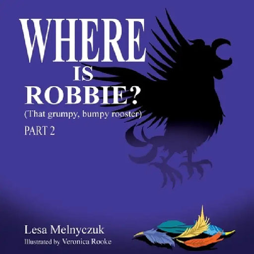 Where is Robbie?: That Grumpy Bumpy Rooster (Part 2) by Lesa Melnyczuk