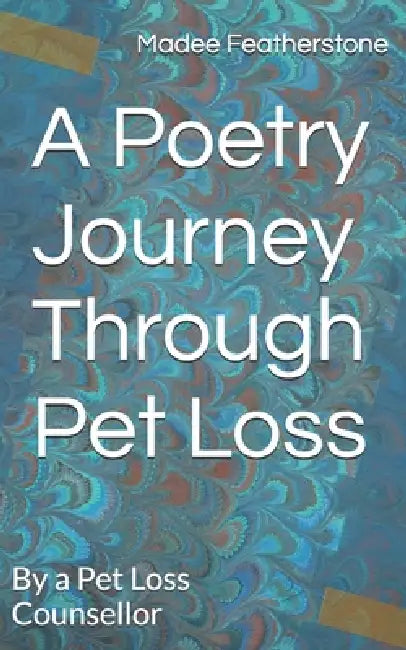 A Poetry Journey Through Pet Loss: By a Pet Loss Counsellor by Madee Featherstone