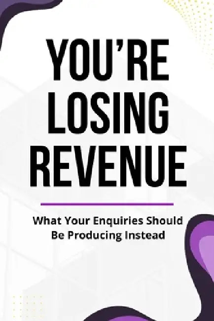 You're Losing Revenue: What Your Enquiries Should Be Producing Instead by Sylvana Seymour