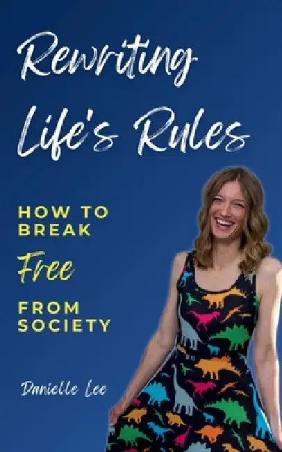 Rewriting Life's Rules: How To Break Free From Society by Danielle Lee