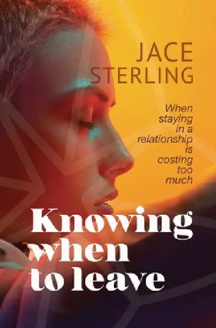 Knowing When to Leave: When Staying in a Relationship Is Costing Too Much by Jace Sterling