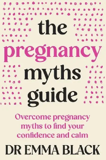 The Pregnancy Myths Guide: Overcome pregnancy myths to find your confidence and calm by Emma Black