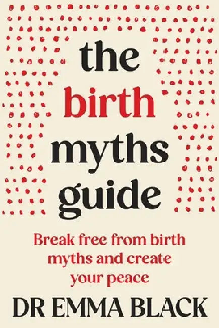 The Birth Myths Guide: Break free from birth myths and create your peace by Emma Black