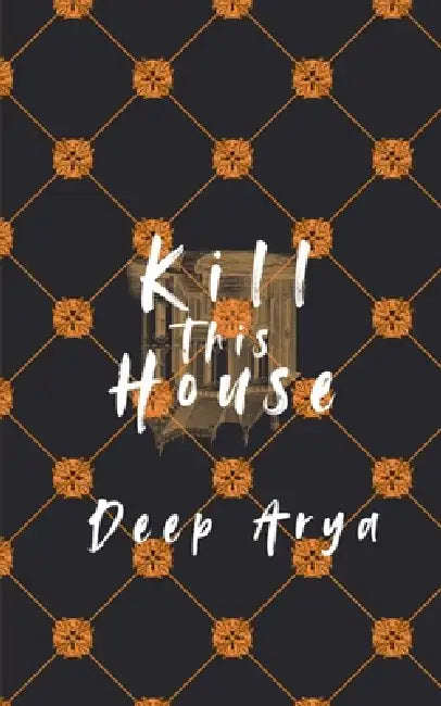 Kill This House by Deep Arya