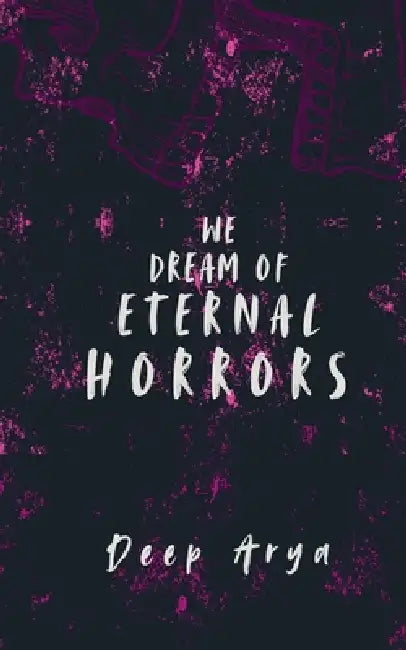 We Dream of Eternal Horrors by Deep Arya