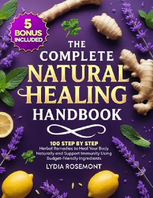 The Complete Natural Healing Handbook: 100 Step by Step Herbal Remedies to Heal Your Body Naturally & Support Immunity Using Budget-Friendly Ingredien by Lydia Rosemont