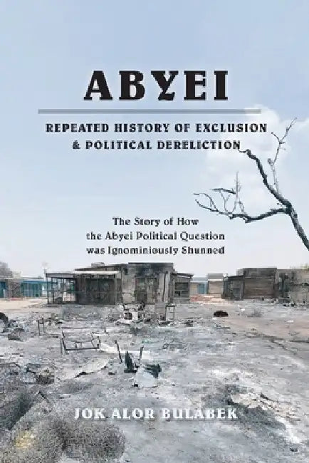 Abyei Repeated History of Exclusion & Political Dereliction by Bulabek, Jok Alor