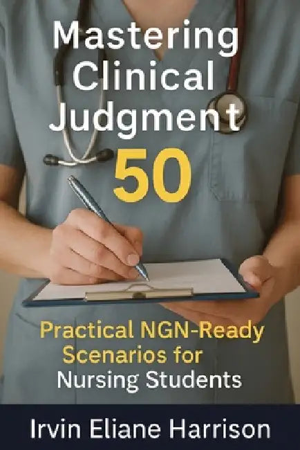 Mastering Clinical Judgment: 50 Practical NGN-Ready Scenarios for Nursing Students by Harrison, Irvin Eliane