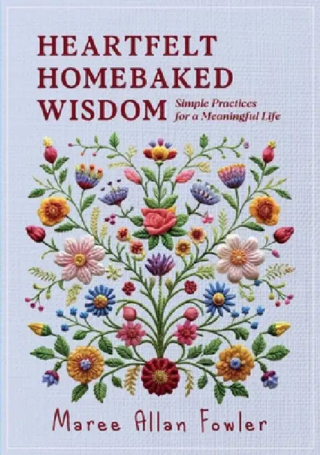 Heartfelt Homebaked Wisdom: Simple Practices for a Meaningful Life by Maree Allan Fowler