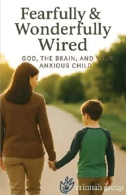 Fearfully & Wonderfully Wired: God, the Brain, and Your Anxious Child by Kelly Whittaker, Erinnah Group