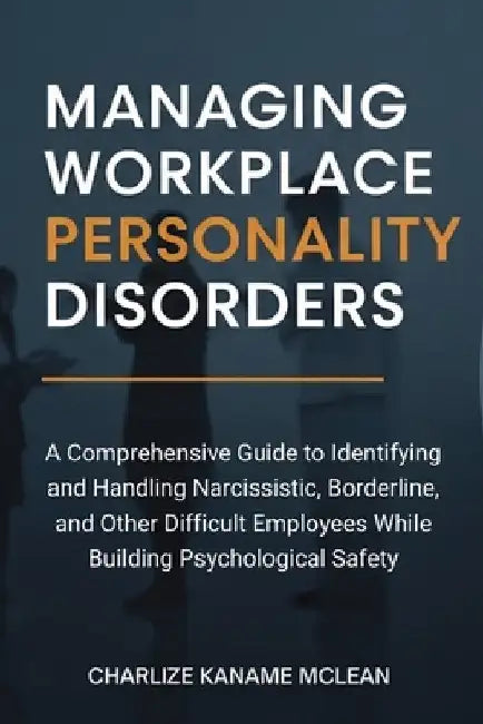 Managing Workplace Personality Disorders: A Comprehensive Guide to Identifying and Handling Narcissistic, Borderline, and Other Difficult Employees Wh by McLean, Charlize Kaname