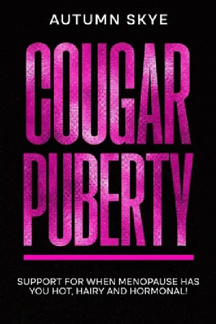 Cougar Puberty: Support for when Menopause has you Hot, Hairy and Hormonal! by Autumn Skye