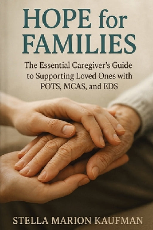 Hope for Families: The Essential Caregiver's Guide to Supporting Loved Ones with POTS, MCAS, and EDS by Stella Marion Kaufman