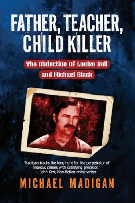 Father, Teacher, Child Killer: The Abduction of Louise Bell and Michael Black by Michael Madigan