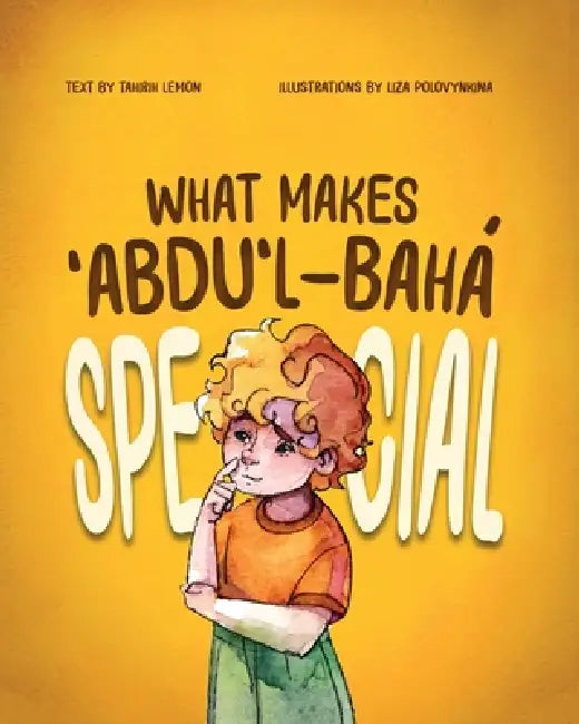 What Makes ʻAbdu'l-Bahá Special by Tahirih Lemon, Liza Popvynkina