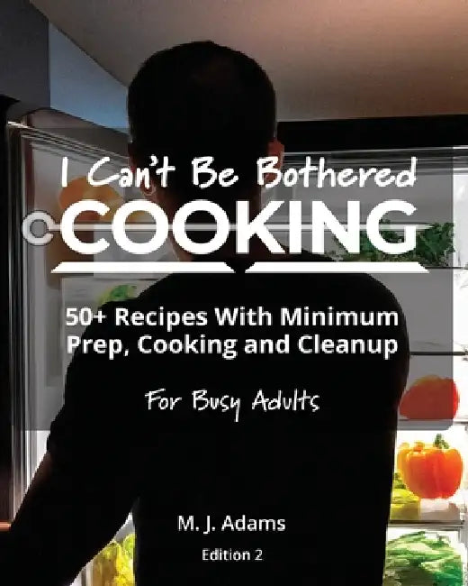 I Can't Be Bothered COOKING: Edition 2 by M. J. Adams
