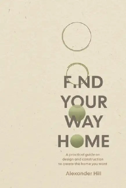 Find Your Way Home: A practical guide on design and construction to create the home you want by Alexander Hill