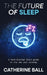 The Future Of Sleep: A tech-fuelled field guide to the new rest economy by Catherine Ball