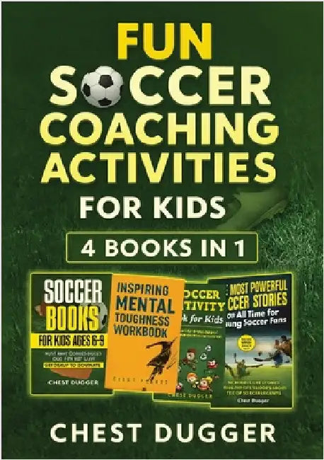Fun Soccer Coaching Activities for Kids: 4 Books in 1: Coaching Youth Soccer with Training Drills, Fun Activities, Inspirational Stories and Mental To by Dugger, Chest