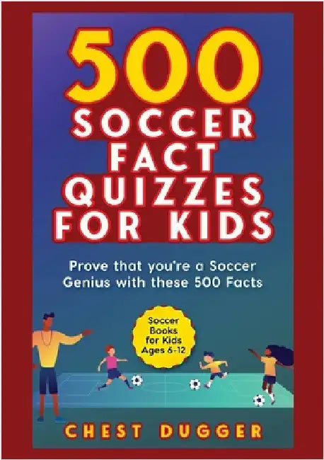 Soccer Gift Books for Kids Ages 6-12: 500 Soccer Fact Quizzes for Kids: Prove That You're a Soccer Genius with these 500 Facts by Dugger, Chest