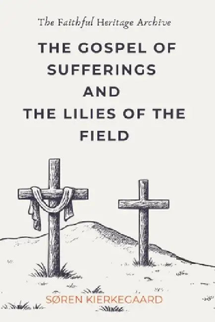 The Gospel of Sufferings and the Lilies of the Field: Christian Discourses by Soren Kierkegaard by David Swenson, Lillian Swenson, Daniel Rinaudo