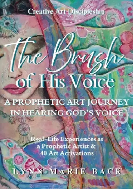 The Brush of His Voice: A Prophetic Art Journey in Hearing God's Voice by Lynn Marie Back