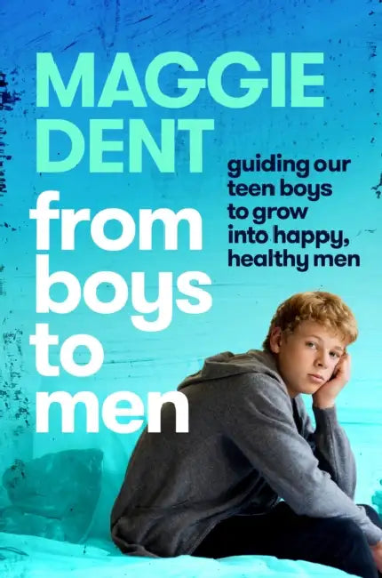 From Boys to Men: guiding our teen boys to grow into happy, healthy men by Maggie Dent
