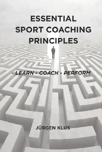 Essential Sport Coaching Principles: Learn - Coach - Perform by Klus, Jurgen