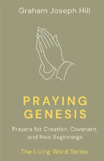 Praying Genesis: Prayers for Creation, Covenant, and New Beginnings by Graham Joseph Hill