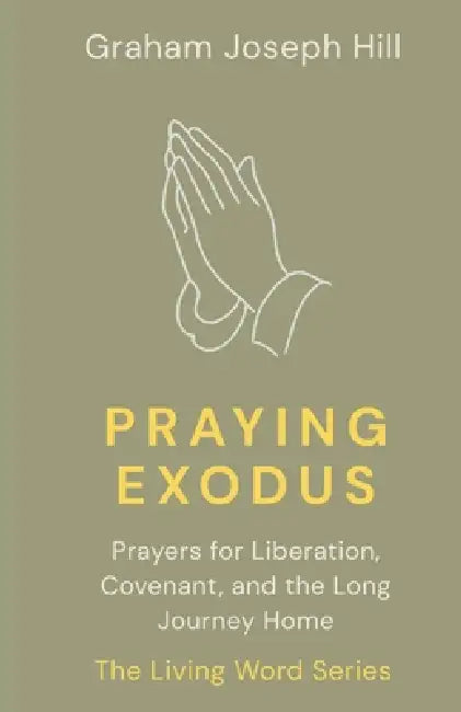 Praying Exodus: Prayers for Liberation, Covenant, and the Long Journey Home by Graham Joseph Hill