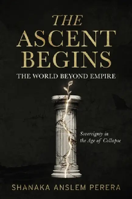 The Ascent Begins: The World Beyond Empire - Sovereignty in the Age of Collapse by Shanaka Anslem Perera