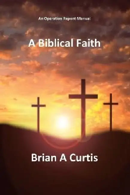 A Biblical Faith by Brian a. Curtis