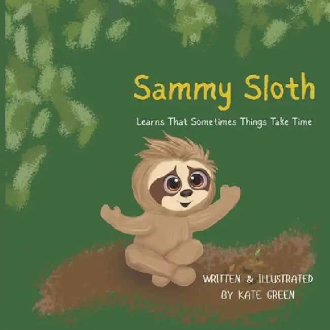 Sammy Sloth Learns That Sometimes Things Take Time by Kate M. Green