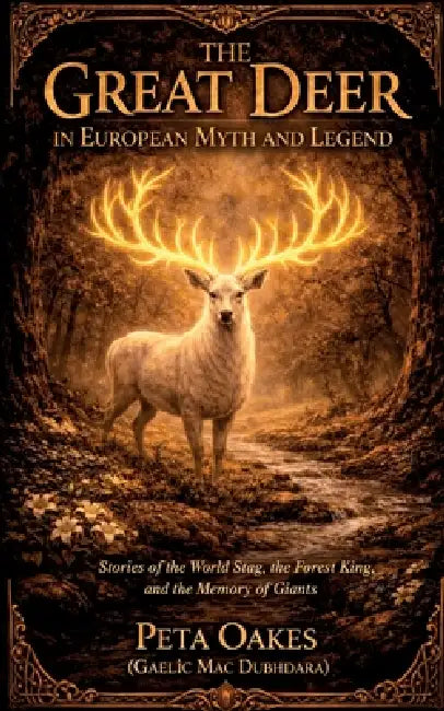 The Great Deer in European Myth and Legend: Stories of the World Stag, the Forest King, and the Memory of Giants by Peta Oakes (Gaelic Mac Dubhdara)