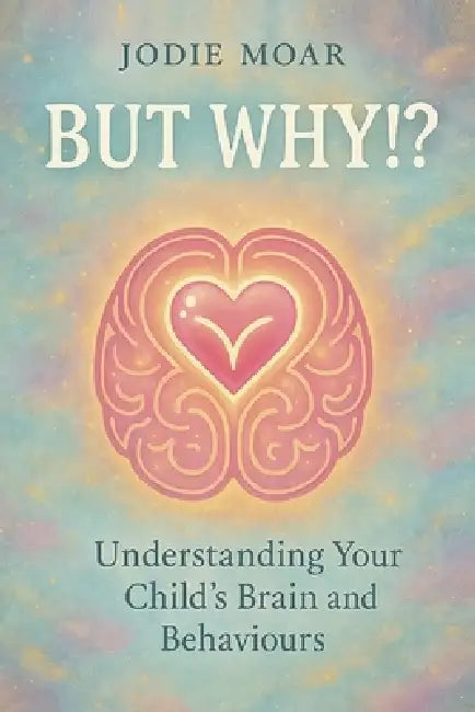 But Why!?: Understanding your child's brain and behaviours by Jodie Moar