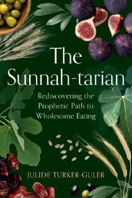 The Sunnah-tarian: Rediscovering the Prophetic Path to Wholesome Eating by Julide Turker-Guler