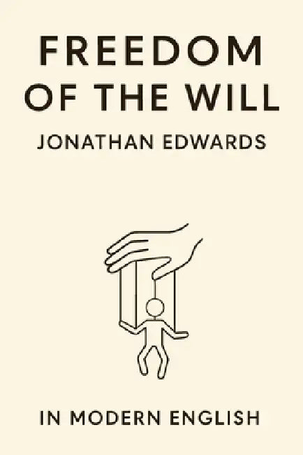 Freedom of the Will (In Modern English) by Jonathan Edwards, Ben Johanson