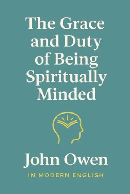 The Grace and Duty of Being Spiritually Minded (In Modern English) by John Owen, Ben Johanson