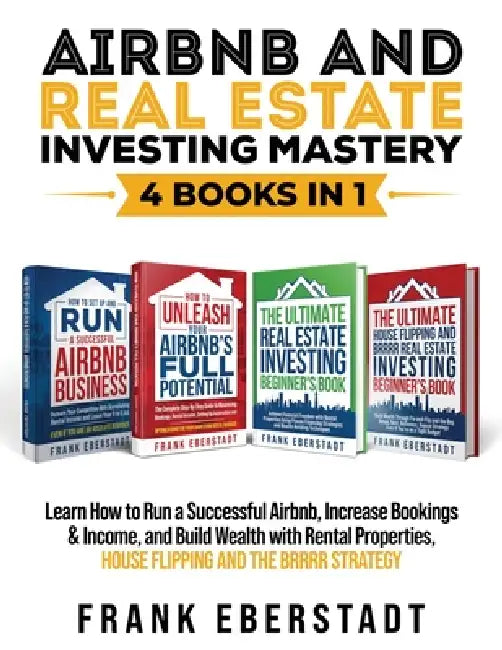 Airbnb and Real Estate Investing Mastery 4 Books in 1: Learn How to Run a Successful Airbnb, Increase Bookings & Income, and Build Wealth with Rental by Frank Eberstadt
