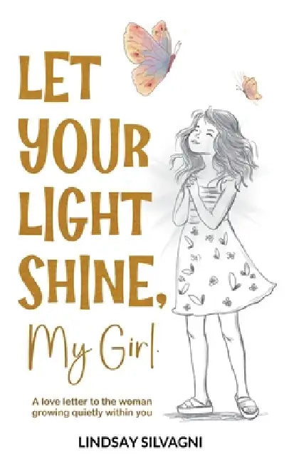 Let Your Light Shine, My Girl: An inspirational keepsake of encouraging words for teen resilience, body positivity, self-love, emotional wellbeing and by Lindsay Silvagni