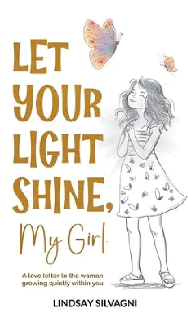 Let Your Light Shine, My Girl: An inspirational keepsake of encouraging words for teen resilience, body positivity, self-love, emotional wellbeing and by Lindsay Silvagni
