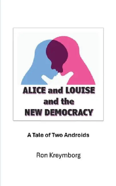 Alice and Louise and the New Democracy: A Tale of Two Androids by Ron Kreymborg