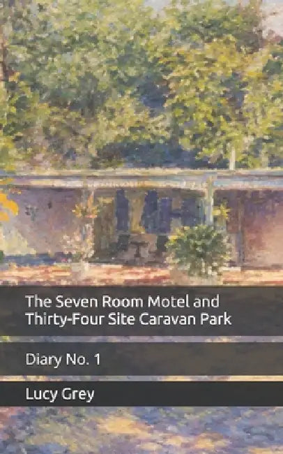 The Seven Room Motel and Thirty-Four Site Caravan Park: Diary No. 1 by Lucy Grey
